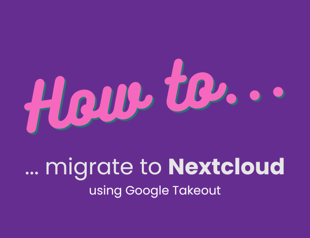 Migrate from Big Tech to Nextcloud with Google Takeout
